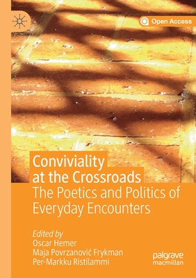 Conviviality at the Crossroads: The Poetics and Politics of Everyday Encounters - Hemer, Oscar (Editor), and Povrzanovic Frykman, Maja (Editor), and Ristilammi, Per-Markku (Editor)