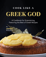 Cook Like a Greek God: A Cookbook for Entertaining, Featuring the Best of Greek Recipes