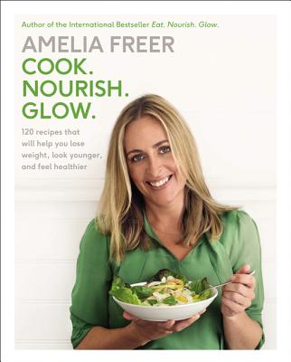 Cook. Nourish. Glow.: 120 Recipes That Will Help You Lose Weight, Look Younger, and Feel Healthier - Freer, Amelia