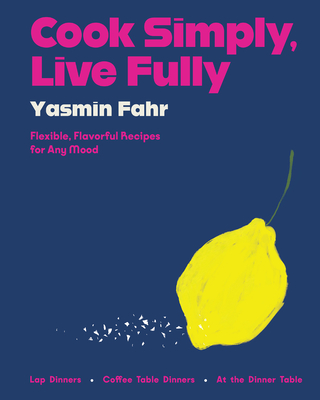Cook Simply, Live Fully: Flexible, Flavorful Recipes for Any Mood - Fahr, Yasmin