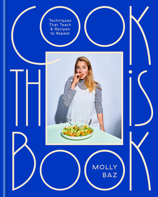 Cook This Book: Techniques That Teach and Recipes to Repeat: A Cookbook - Baz, Molly