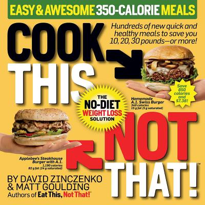 Cook This, Not That! Easy & Awesome 350-Calorie Meals: Hundreds of New Quick and Healthy Meals to Save You 10, 20, 30 Pounds--Or More! - Zinczenko, David, and Goulding, Matt