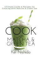 Cook with Matcha and Green Tea: Ultimate Guide & Recipes for Cooking with Matcha and Green Tea