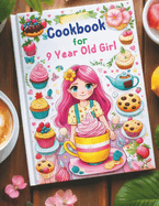 Cookbook for 9 Year Old Girl: Step-by-Step Guides for Breakfasts, Snacks, Lunches, Dinners, and Baking Adventures