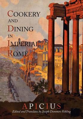 Cookery And Dining In Imperial Rome: A Bibliography, Critical Review and Translation of Apicius De Re Coquinaria - Apicius, and Vehling, Joseph Dommers