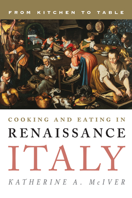 Cooking and Eating in Renaissance Italy: From Kitchen to Table - McIver, Katherine a