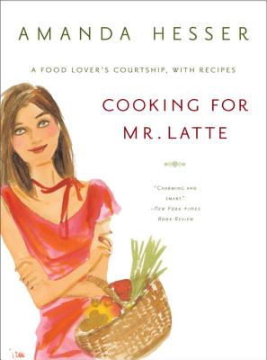 Cooking for Mr. Latte: A Food Lover's Courtship, with Recipes - Hesser, Amanda