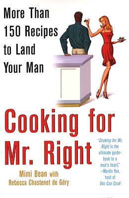 Cooking for Mr. Right: More Than 100 Recipes to Land Your Man: More Than 150 Recipes to Land Your Man - Bean, Mimi, and Gery, Rebecca Chastenet, and Chastenet De Gery, Rebecca