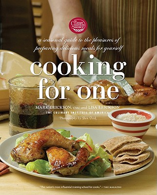 Cooking for One: A Seasonal Guide to the Pleasure of Preparing Delicious Meals for Yourself - The Culinary Institute of America, and Erickson, Mark, and Erickson, Lisa
