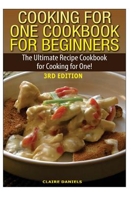 Cooking for One Cookbook for Beginners: The Ultimate Recipe Cookbook for Cooking for One! - Daniels, Claire