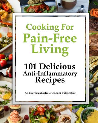 Cooking for Pain-Free Living: 101 Delicious Anti-Inflammatory Recipes - Kaselj, Rick