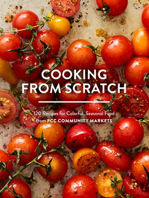 Cooking From Scratch: 120 Recipes for Colorful, Seasonal Food from PCC Community Markets - PCC Community Markets (Editor)