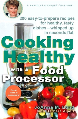 Cooking Healthy with a Food Processor: 200 Easy-To-Prepare Recipes for Healthy, Tasty Dishes--Whipped Up in Seconds Flat: A Cookbook - Lund, Joanna M, and Alpert, Barbara