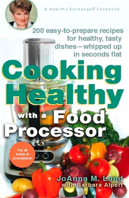 Cooking Healthy with a Food Processor: 200 Easy-to-Prepare Recipes for Healthy, Tasty Dishes--Whipped Up in Seconds Flat: A Cookbook - Lund, Joanna M, and Alpert, Barbara