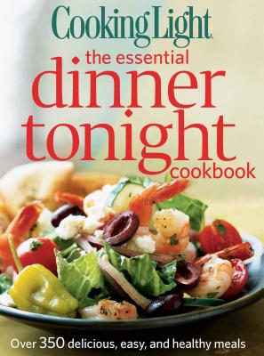 Cooking Light the Essential Dinner Tonight Cookbook - The Editors of Cooking Light