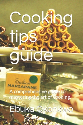 Cooking tips guide: A comprehensive guide to mastering the art of cooking. - Joseph, Precious, and Okonkwo, Ebuka Valentine