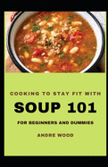 Cooking To Stay Fit With Soup 101 For Beginners And Dummies