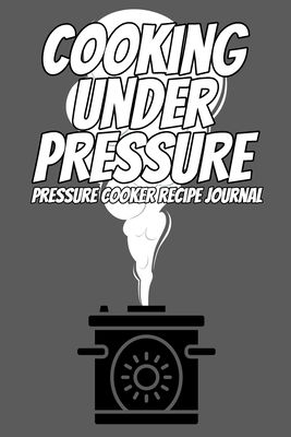 Cooking Under Pressure Pressure Cooker Recipe Journal: Save Your Favorite Recipes in this 100 Page Journal Write Down Pressure Cooker Recipes for your Slow Cooker or Pressure Cooking Gift for cook Grey - Chef Aj