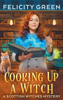 Cooking Up a Witch: A Scottish Witches Mystery - Green, Felicity