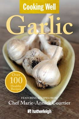 Cooking Well: Garlic: Over 100 Healthy Recipes - Krusinski, Anna (Editor), and Dignes, Chris (Editor), and Courtier, Marie-Annick (Contributions by)