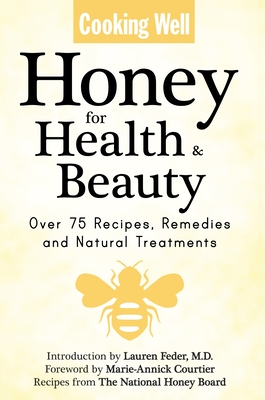 Cooking Well: Honey for Health & Beauty: Over 75 Recipes, Remedies and Natural Treatments - Feder, Lauren (Foreword by), and The National Honey Board (Contributions by), and Courtier, Marie (Introduction by)