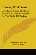 Cooking Wild Game: Meat From Forest, Field And Stream And How To Prepare It For The Table, 432 Recipes