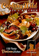 Cooking Wild in Kate's Kitchen: Fabulous Venison Dishes from Fast to Fancy