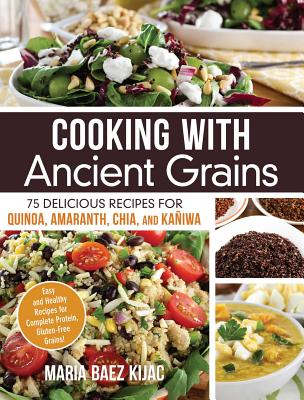 Cooking with Ancient Grains: 75 Delicious Recipes Quinoa, Amaranth, Chia, and Kaniwa - Kijac, Maria Baez