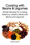 Cooking with Beans and Legumes: Simple Recipes for Cooking Delicious, Healthy Meals with Beans and Legumes - Sophia, Sarah
