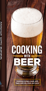 Cooking with Beer: Delicious Recipes Made with Lager, Pale Ale, Stout and More