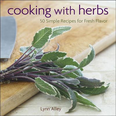 Cooking with Herbs: 50 Simple Recipes for Fresh Flavor - Alley, Lynn