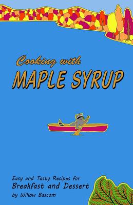 Cooking with Maple Syrup: Easy and Tasty Recipes for Breakfast and Dessert - Bascom, Willow