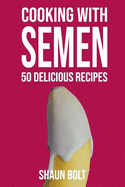 Cooking with Semen 50 Delicious Recipes: Inappropriate, Outrageously Funny Joke Notebook Disguised as a Real 6x9 Paperback - Fool Your Friends with This Awesome Gift!