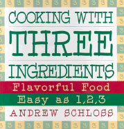 Cooking with Three Ingredients: Flavorful Food, Easy as 1, 2, 3 - Schloss, Andrew