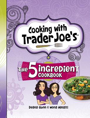 Cooking with Trader Joe's: The 5 Ingredient Cookbook - Gunn, Deana, and Miniati, Wona