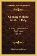 Cooking Without Mother's Help: A Story Cookbook for Beginners (1920)