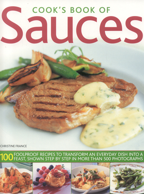 Cook's Book of Sauces: 100 Foolproof Recipes to Transform an Everyday Dish Into a Feast, Shown Step by Step in More Than 500 Photographs - France, Christine