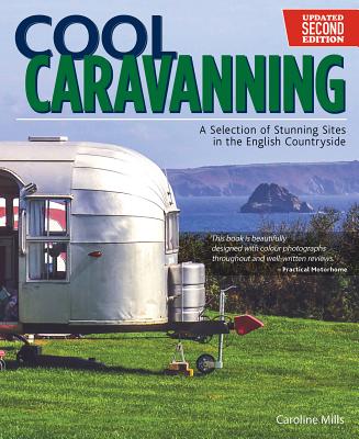 Cool Caravanning, Updated Second Edition: A Selection of Stunning Sites in the English Countryside - Mills, Caroline