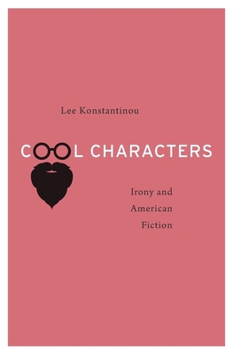 Cool Characters: Irony and American Fiction - Konstantinou, Lee