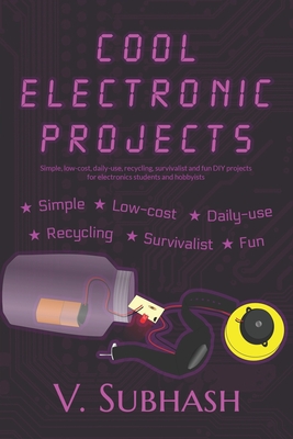 Cool Electronic Projects: Simple, low-cost, daily-use, recycling, survivalist and fun DIY projects for electronics students and hobbyists - Subhash, V