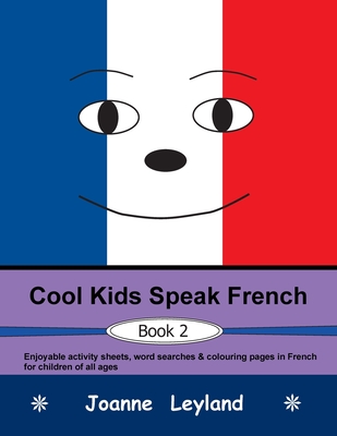 Cool Kids Speak French - Book 2: Enjoyable Activity Sheets, Word Searches & Colouring Pages in French for Children of All Ages - Leyland, Joanne