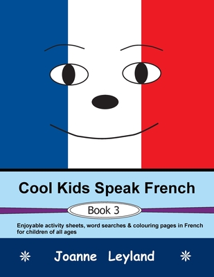 Cool Kids Speak French - Book 3: Enjoyable activity sheets, word searches & colouring pages in French for children of all ages - Leyland, Joanne