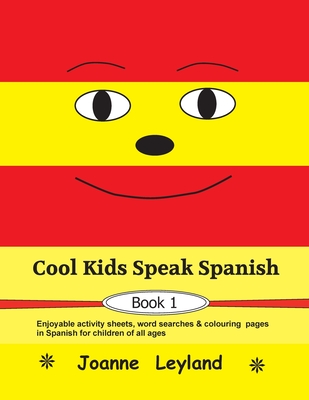 Cool Kids Speak Spanish - Book 1: Enjoyable activity sheets, word searches & colouring pages in Spanish for children of all ages - Leyland, Joanne