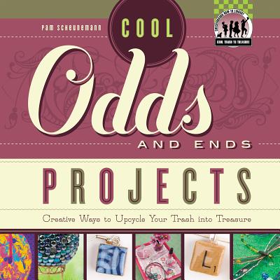Cool Odds and Ends Projects: Creative Ways to Upcycle Your Trash Into Treasure: Creative Ways to Upcycle Your Trash Into Treasure - Scheunemann, Pam
