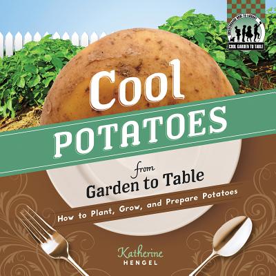 Cool Potatoes from Garden to Table: How to Plant, Grow, and Prepare Potatoes: How to Plant, Grow, and Prepare Potatoes - Hengel, Katherine