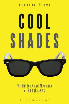 Cool Shades: The History and Meaning of Sunglasses - Brown, Vanessa