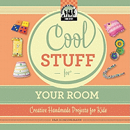 Cool Stuff for Your Room: Creative Handmade Projects for Kids: Creative Handmade Projects for Kids