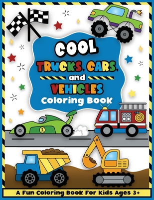 Cool Trucks, Cars, and Vehicles Coloring and Workbook: Construction Coloring Book, Things That Go For Preschool Boys And Girls Toddlers and Kids Ages 3-5 - Colorful Creative Kids