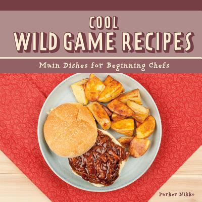 Cool Wild Game Recipes: Main Dishes for Beginning Chefs - Nikko, Parker