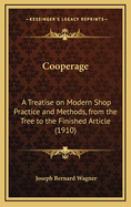 Cooperage: A Treatise on Modern Shop Practice and Methods, from the Tree to the Finished Article (1910)